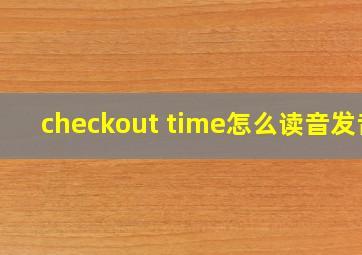 checkout time怎么读音发音